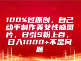 100%过原创,自己动手制作美女图片,日引S粉上百,日入几张不是问题