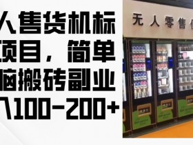 2024年无人售货机标注项目,简单无脑搬砖副业,日入100-200+【揭秘】