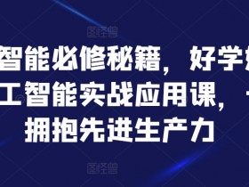 人工智能必修秘籍,好学好用的人工智能实战应用课,一起拥抱先进生产力