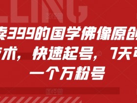 外面卖399的国学佛像原创暴力起号技术,快速起号,7天可达到一个万粉号