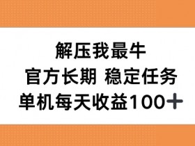 解压我最牛,官方长期任务,单机每天收益100+