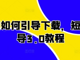 短剧如何引导下载，短剧引导3.0教程