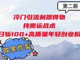 冷门引流利器得物,纯搬运战术日斩100+高质量年轻创业粉,效果炸裂!