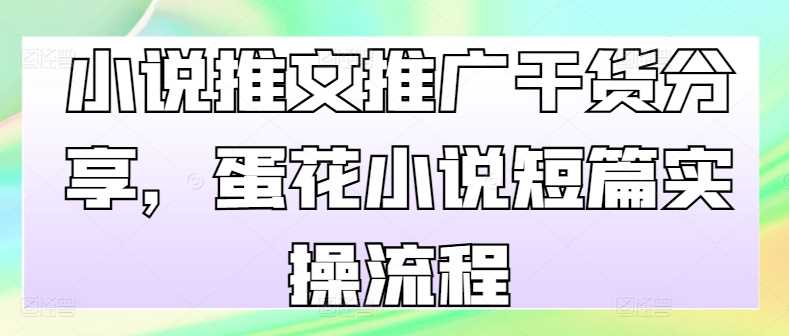 小说推文推广干货分享，蛋花小说短篇实操流程 -1