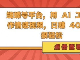 蝴蝶号平台,用 AI 工具创作情感视频,日入4张很轻松【揭秘】