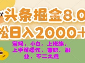 今日头条掘金8.0最新玩法,轻松日入几张 小白,宝妈,上班族都可以轻松上手,兼职全职不二之选