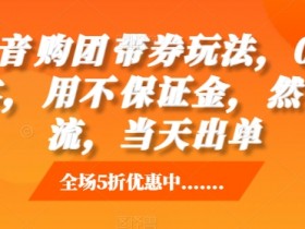 抖音购团带券玩法,0成本,用不保证金,然自流,当天出单
