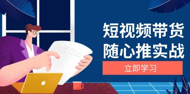 图片[1]-短视频带货随心推实战：涵盖选品到放量，详解涨粉、口碑分提升与广告逻辑