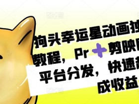 狗头幸运星动画独家制作教程,Pr➕剪映即可,多平台分发,快速起号撸分成收益