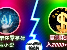 AI带你零基础搬运小说,复制粘贴月入2000+美刀,2024网创新趋势【揭秘】