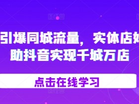 2024引爆同城流量，​实体店如何借助抖音实现千城万店
