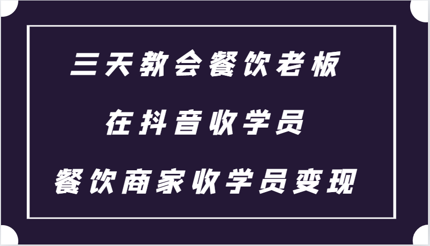 图片[1]-三天教会餐饮老板在抖音收学员 ，餐饮商家收学员变现课程
