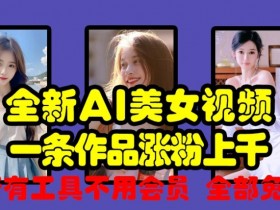 全新AI美女视频,一条作品涨粉上千,所有工具不用会员,全部免费