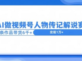 用AI做视频号人物传记解说赛道,12条作品带货6k