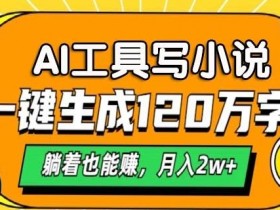A工具写小说,一键生成120万字,躺着也有收益,月入过W