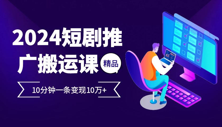 图片[1]-2024最火爆的项目短剧推广搬运实操课10分钟一条，单条变现10万+
