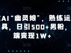 爆火AI“幽灵娘”,熟练运用AI工具,日引500+男粉,后端变现1W+【揭秘】
