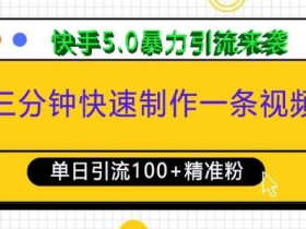 三分钟快速制作一条视频,单日引流100+精准创业粉,快手5.0暴力引流玩法来袭