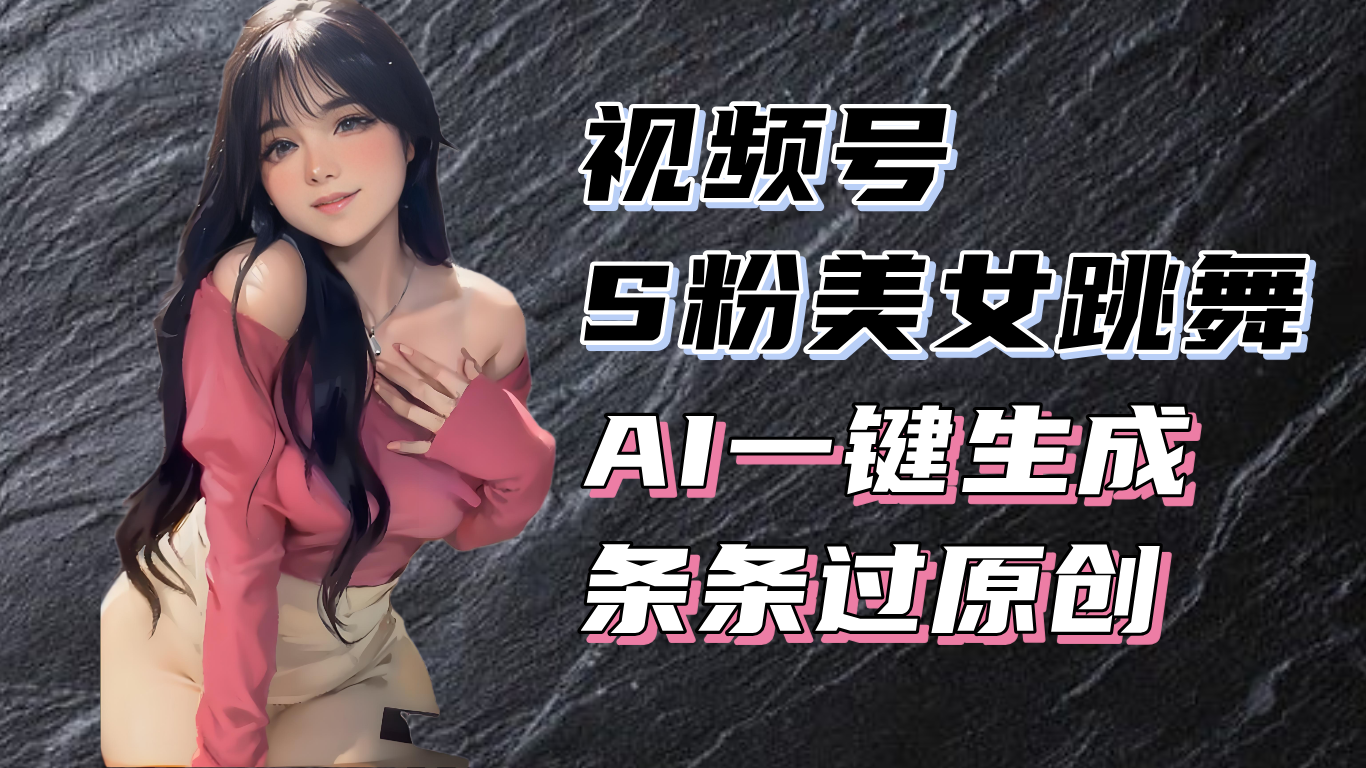 (13531期)揭秘视频号S粉美女跳舞赛道,一键生成原创视频,收益翻倍!