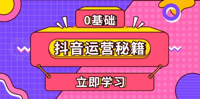 (13589期)抖音运营秘籍,内容定位,打造个人IP,提升变现能力, 助力账号成长