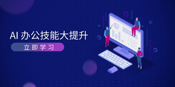 (13597期)AI-办公技能大提升,学习AI绘画、视频生成,让工作变得更高效、更轻松