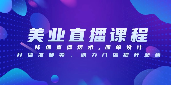 (13627期)美业直播课程,详细直播话术,团单设计,开播准备等,助力门店提升业绩