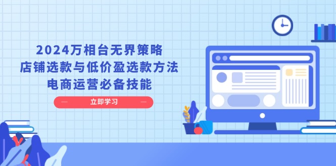 (13633期)2024万相台无界策略,店铺选款与低价盈选款方法,电商运营必备技能