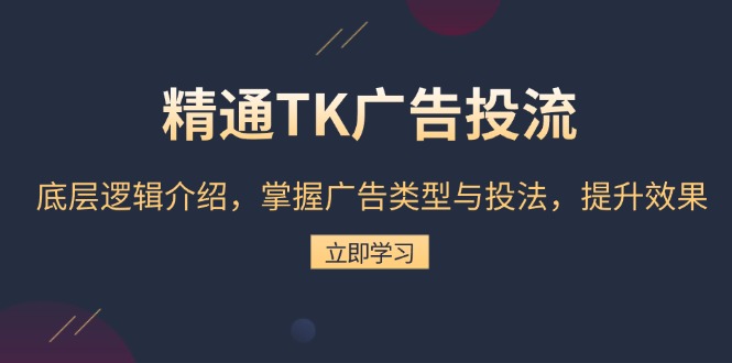 (13641期)精通TK广告投流:底层逻辑介绍,掌握广告类型与投法,提升效果