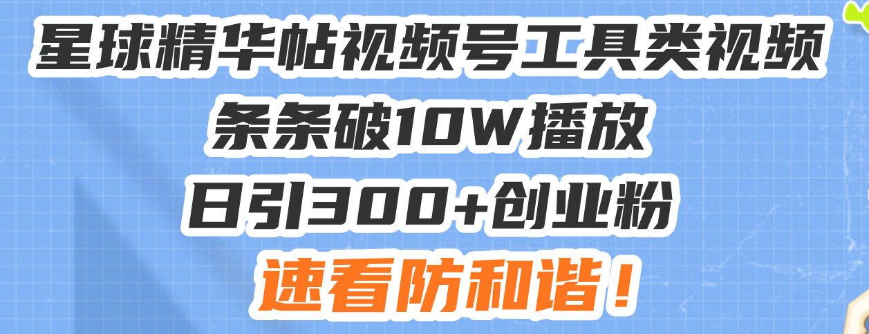 (13643期)星球精华帖视频号工具类视频条条破10W播放日引300+创业粉,速看防和谐!