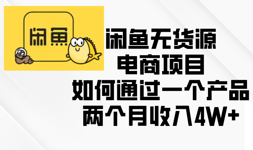 (13658期)闲鱼无货源电商项目,如何通过一个产品两个月收入4W+