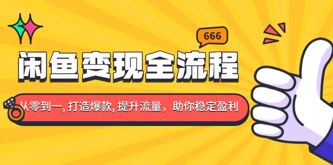 (13677期)闲鱼变现全流程:你从零到一, 打造爆款, 提升流量,助你稳定盈利