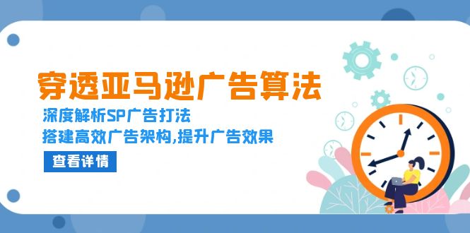 (13680期)穿透亚马逊广告算法,深度解析SP广告打法,搭建高效广告架构,提升广告效果