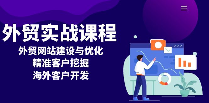 (13698期)外贸实战课程:外贸网站建设与优化,精准客户挖掘,海外客户开发