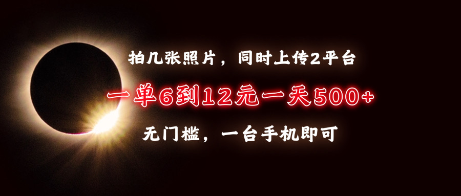 (13712期)拍几张照片,同时上传2平台,一单6到12元,一天轻松500+,无门槛,一台…