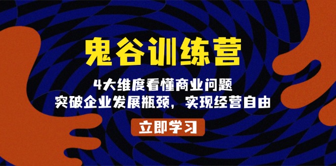 (13716期)鬼 谷 训 练 营,4大维度看懂商业问题,突破企业发展瓶颈,实现经营自由
