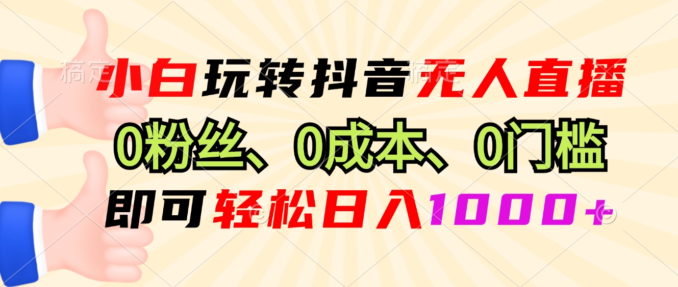 (13720期)小白玩转抖音无人直播,0粉丝、0成本、0门槛,轻松日入1000+