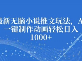 最新无脑小说推文玩法,AI一键制作动画轻松日入多张【揭秘】