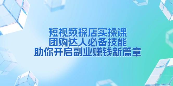 图片[1]-短视频探店实操课，团购达人必备技能，助你开启副业赚钱新篇章