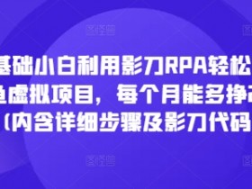 零基础小白利用影刀RPA轻松操作闲鱼虚拟项目,每个月能多挣2-3k(内含详细步骤及影刀代码)