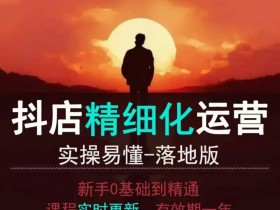 抖音小店运营零基础入门到精通全套精细化教程,实操易懂,落地版