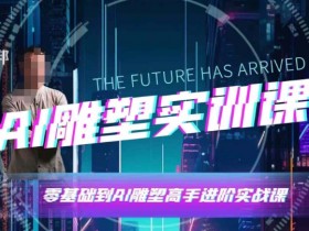 AI雕塑研习社·实训课,AI雕塑软件实操及技巧应用,一次让你成为AI雕塑高手
