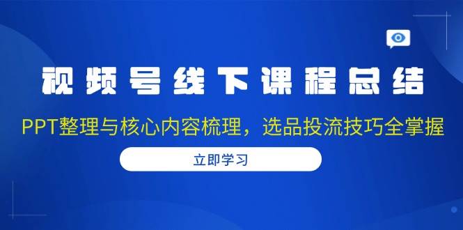 图片[1]-视频号线下课程总结：PPT整理与核心内容梳理，选品投流技巧全掌握