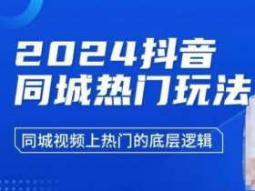 2024抖音同城热门玩法,同城视频上热门的底层逻辑