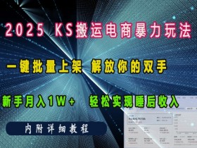 2025快手搬运电商暴力玩法, 一键批量上架,解放你的双手,新手月入1w +轻松实现睡后收入