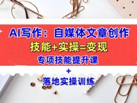 AI写作:自媒体文章创作全方位教学课,技能提升+实操训练