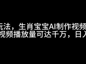 最新玩法,生肖宝宝AI制作视频教程,一条视频播放量可达千万,日入5张【揭秘】