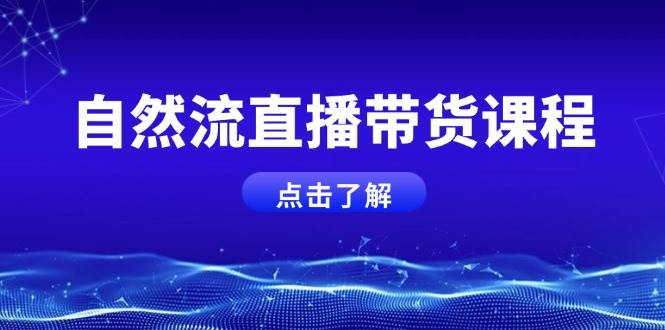 图片[1]-自然流直播带货课程，结合微付费起号，打造运营主播，提升个人能力