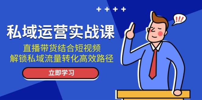 图片[1]-私域运营实战课：直播带货结合短视频，解锁私域流量转化高效路径