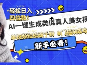 AI一键生成接近真人美女视频,单视频轻松破千粉,操作简单