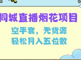 同城烟花项目,空手套,无货源,轻松月入5位数【揭秘】